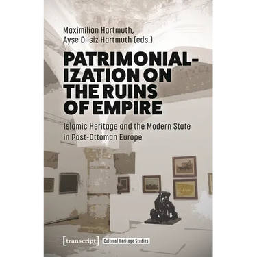 Patrimonialization on the Ruins of Empire: Islamic Heritage and the Modern State in Post-Ottoman Europe