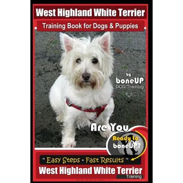 West Highland White Terrier Training Book for Dogs and Puppies by Bone Up Dog Training: Are You Ready to Bone Up? Easy Steps * Fast Results West Highl