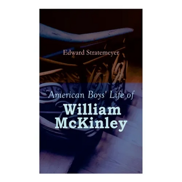 American Boys' Life of William McKinley: Biography of the 25th President of the United States