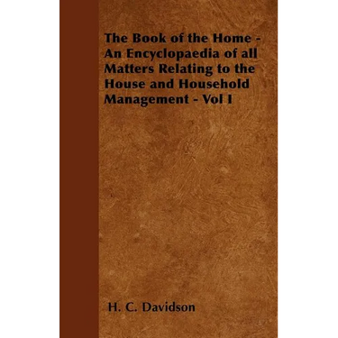 The Book of the Home - An Encyclopaedia of all Matters Relating to the House and Household Management - Vol I