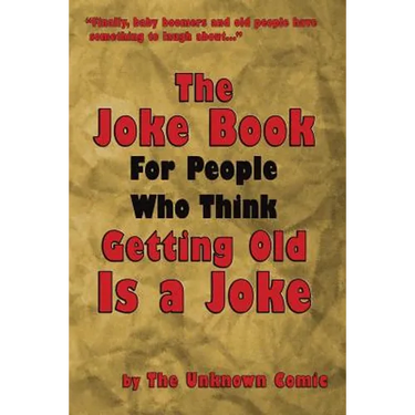 The Joke Book For People Who Think Getting Old Is a Joke