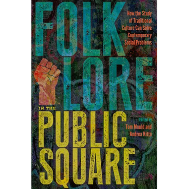 Folklore in the Public Square: How the Study of Traditional Culture Can Solve Contemporary Social Problems