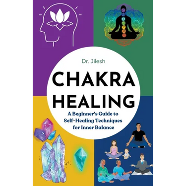 Chakra Healing: A Beginner's Guide to Self-Healing Techniques for Inner Balance