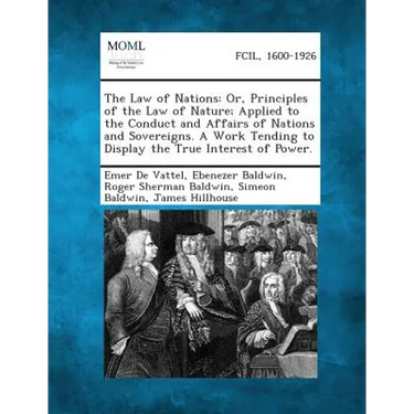 The Law of Nations: Or, Principles of the Law of Nature; Applied to the Conduct and Affairs of Nations and Sovereigns. a Work Tending to D