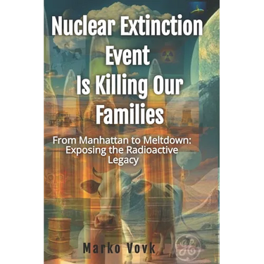 Nuclear Extinction Event Is Killing Our Families: From Manhattan to Meltdown: Exposing the Radioactive Legacy