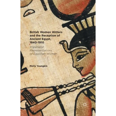 British Women Writers and the Reception of Ancient Egypt, 1840-1910: Imperialist Representations of Egyptian Women