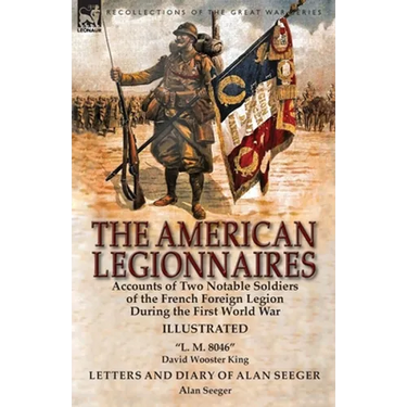 The American Legionnaires: Accounts of Two Notable Soldiers of the French Foreign Legion During the First World War-"L. M. 8046" by David Wooster King