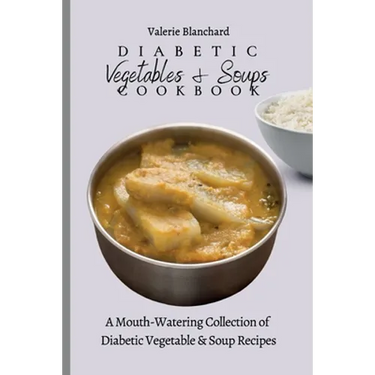 Diabetic Vegetables & Soups Cookbook: A Mouth-Watering Collection of Diabetic Vegetable & Soup Recipes