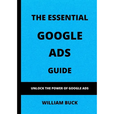 The Essential Google Ads Guide: Unlock The Power of Google Ads