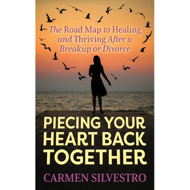 Piecing Your Heart Back Together: The Road Map to Healing and Thriving After a Breakup or Divorce