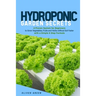 Hydroponic garden secrets: A proven system for beginners to grow vegetables, fruits and herbs without soil faster with a simple 8 step formula