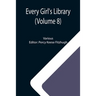 Every Girl's Library (Volume 8); A Collection of Appropriate and Instructive Reading for Girls of All Ages from the Best Authors of All Time