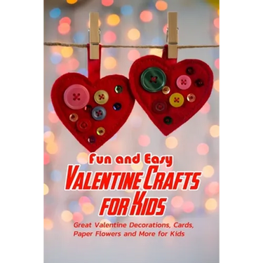 Fun and Easy Valentine Crafts for Kids: Great Valentine Decorations, Cards, Paper Flowers and More for Kids: Valentine Projects for Kids