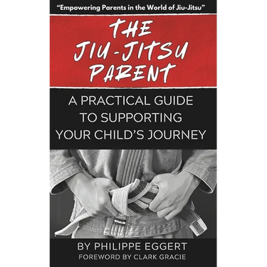 The Jiu Jitsu Parent: A Practical Guide to Supporting Your Child's Journey