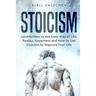 Stoicism: Introduction to the Stoic Way of Life, Reality, Happiness and How to Use Stoicism to Improve Your Life