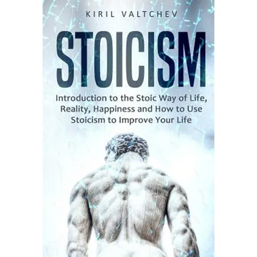 Stoicism: Introduction to the Stoic Way of Life, Reality, Happiness and How to Use Stoicism to Improve Your Life