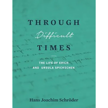 Through Difficult Times: The Life of Erich and Ursula Spickschen