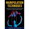 Manipulation Techniques: Learn How to Manipulate and Influence People with Mind Control and Neuro-Linguistic Programming (NLP)