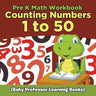 Pre K Math Workbook: Counting Numbers 1 to 50 (Baby Professor Learning Books)