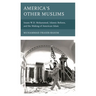America's Other Muslims: Imam W.D. Mohammed, Islamic Reform, and the Making of American Islam