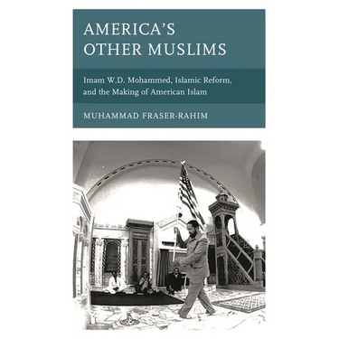 America's Other Muslims: Imam W.D. Mohammed, Islamic Reform, and the Making of American Islam