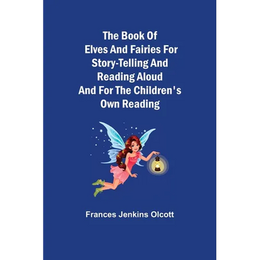 The Book of Elves and Fairies for Story-Telling and Reading Aloud and for the Children's Own Reading