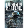 The Siege of Mariupol: The Azovstal Steel Plant and Ukraine's Battle for Survival