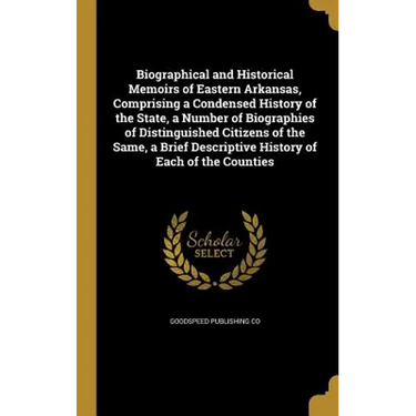 Biographical and Historical Memoirs of Eastern Arkansas, Comprising a Condensed History of the State, a Number of Biographies of Distinguished Citizen