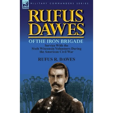 Rufus Dawes of the Iron Brigade: Service with the Sixth Wisconsin Volunteers During the American Civil War
