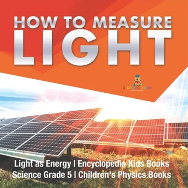 How to Measure Light Light as Energy Encyclopedia Kids Books Science Grade 5 Children's Physics Books