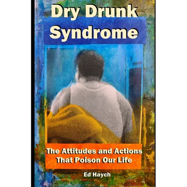 Dry Drunk Syndrome: The Attitudes and Actions That Poison Our Life