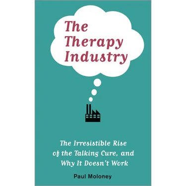 The Therapy Industry: The Irresistible Rise of the Talking Cure, and Why It Doesn't Work
