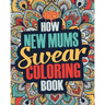How New Mums Swear Coloring Book: A Funny, Irreverent, Clean Swear Word New Mum Coloring Book Gift Idea