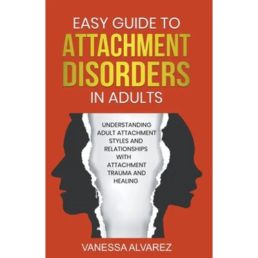 Easy Guide to Attachment Disorders in Adults: Understanding Adult Attachment Styles With Relationships And Attachment Trauma And Healing