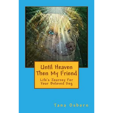 Until Heaven Then My Friend: Life's Journey For Your Beloved Dog