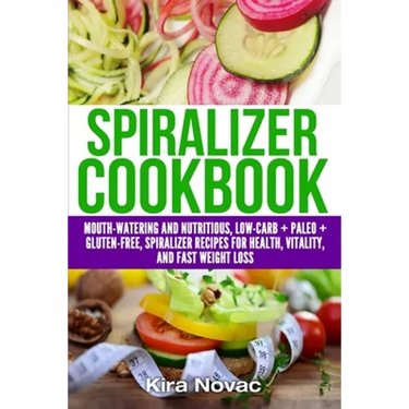 Spiralizer Cookbook: Mouth-Watering and Nutritious Low Carb + Paleo + Gluten-Free Spiralizer Recipes for Health, Vitality, and Weight Loss