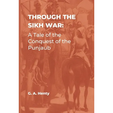 Through the Sikh War: A Tale of the Conquest of the Punjaub