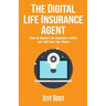 The Digital Life Insurance Agent: How to Market Life Insurance Online and Sell Over the Phone