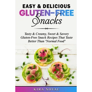 Easy & Delicious Gluten-Free Snacks: Tasty & Creamy, Sweet & Savory Gluten-Free Snack Recipes That Taste Better Than "Normal Food"