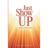 Just Show Up: Ya Gotta Do It Anyway