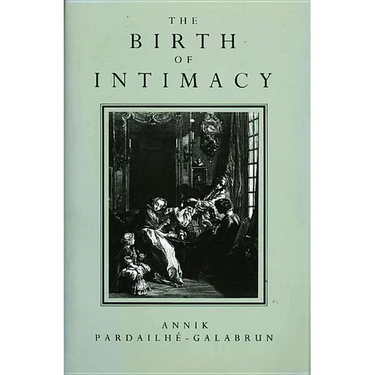 The Birth of Intimacy: Privacy and Domestic Life in Early Modern Paris