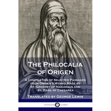 The Philocalia of Origen: A Compilation of Selected Passages from Origen's Works Made by St. Gregory of Nazianzus and St. Basil of Caesarea