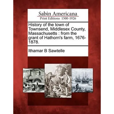History of the town of Townsend, Middlesex County, Massachusetts: from the grant of Hathorn's farm, 1676-1878.