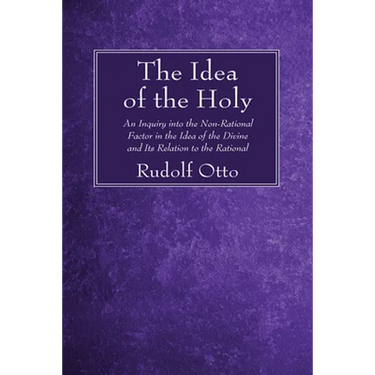 The Idea of the Holy: An Inquiry Into the Non-Rational Factor in the Idea of the Divine and Its Relation to the Rational