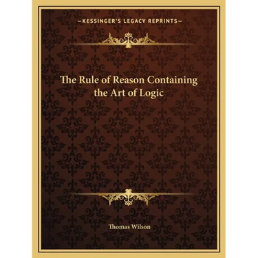 The Rule of Reason Containing the Art of Logic