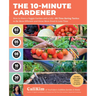 The 10-Minute Gardener: How to Have a Veggie Garden and a Life--85 Time-Saving Tactics to Be More Efficient and Grow More Food in Less Time