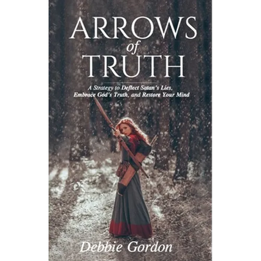 Arrows of Truth: A Strategy to Deflect Satan's Lies, Embrace God's Truth, and Restore Your Mind