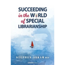 Succeeding in the World of Special Librarianship