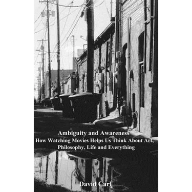 Ambiguity and Awareness: Volume I: How Watching Movies Helps Us Think About Art, Literature, Philosophy, Life and Everything