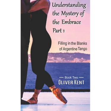 Understanding the Mystery of the Embrace Part 1: Filling in the Blanks of Argentine Tango Book 2